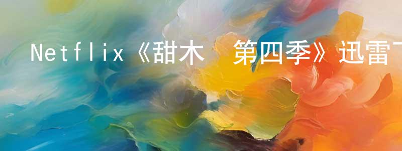 白宇星的動漫綜藝大全,Netflix《甜木蘭第四季》迅雷下載/在線觀看/百度云-都市/情感-美劇天堂
